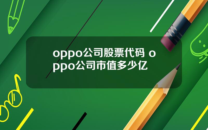 oppo公司股票代码 oppo公司市值多少亿